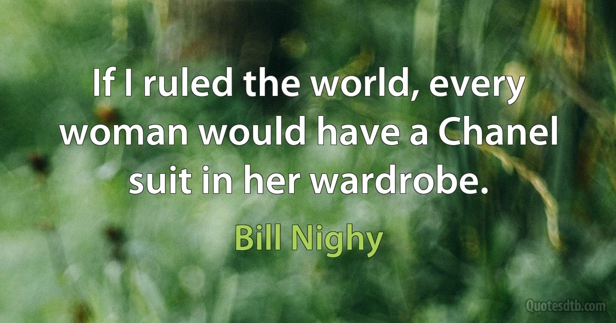 If I ruled the world, every woman would have a Chanel suit in her wardrobe. (Bill Nighy)