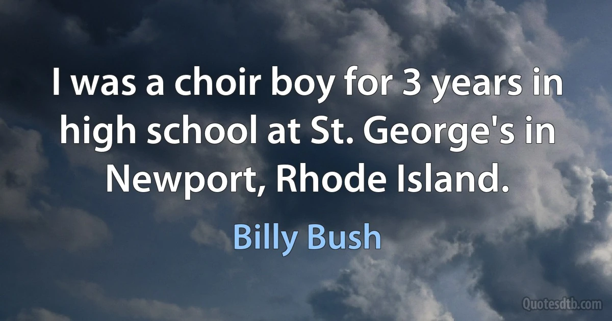 I was a choir boy for 3 years in high school at St. George's in Newport, Rhode Island. (Billy Bush)