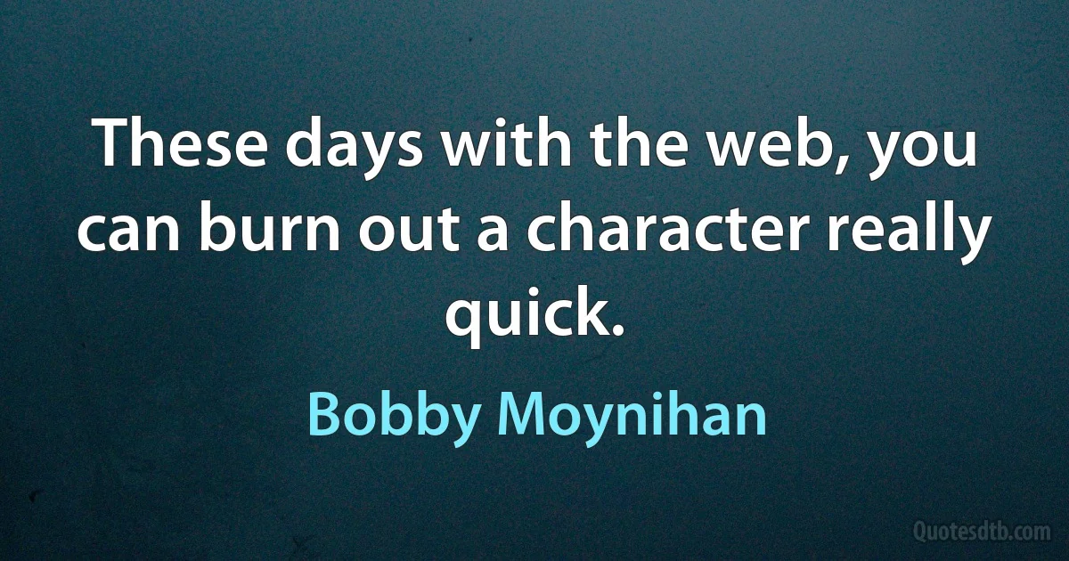 These days with the web, you can burn out a character really quick. (Bobby Moynihan)