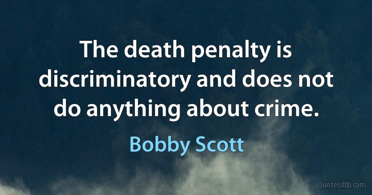 The death penalty is discriminatory and does not do anything about crime. (Bobby Scott)