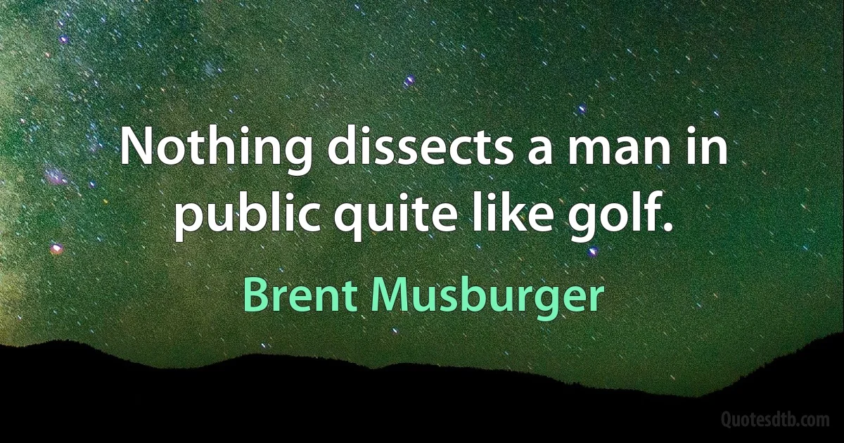 Nothing dissects a man in public quite like golf. (Brent Musburger)