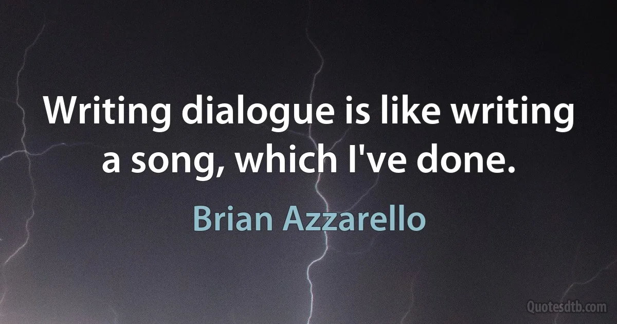 Writing dialogue is like writing a song, which I've done. (Brian Azzarello)