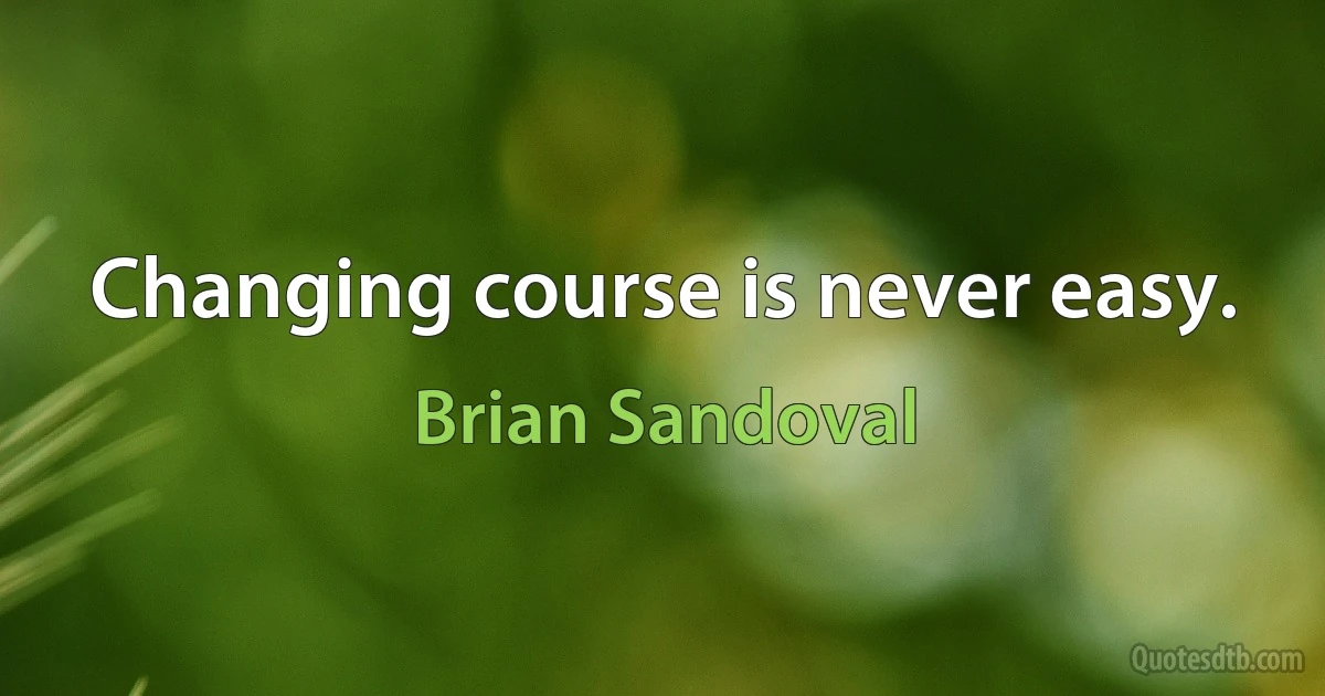 Changing course is never easy. (Brian Sandoval)