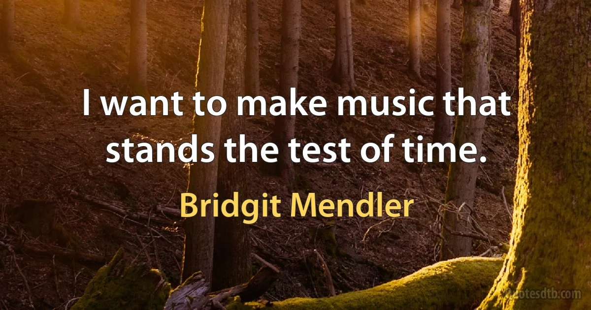 I want to make music that stands the test of time. (Bridgit Mendler)