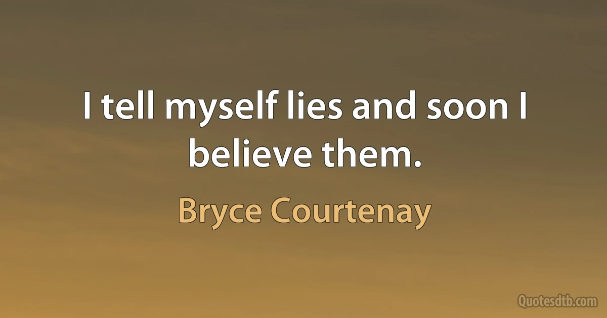 I tell myself lies and soon I believe them. (Bryce Courtenay)