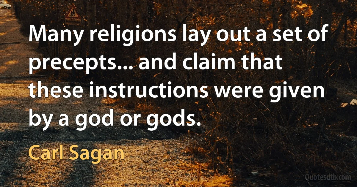 Many religions lay out a set of precepts... and claim that these instructions were given by a god or gods. (Carl Sagan)