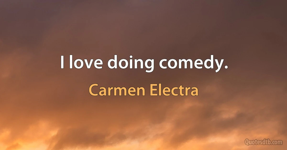 I love doing comedy. (Carmen Electra)