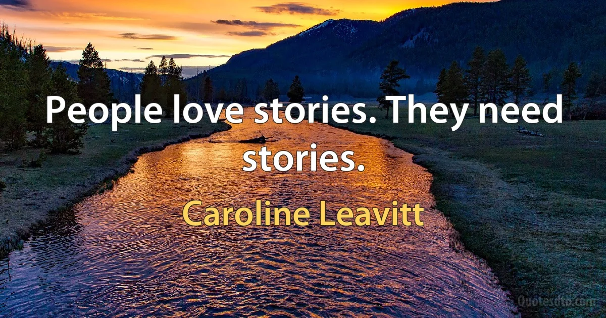 People love stories. They need stories. (Caroline Leavitt)