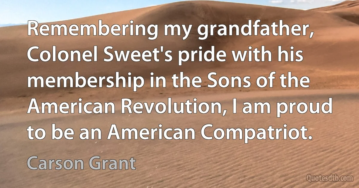 Remembering my grandfather, Colonel Sweet's pride with his membership in the Sons of the American Revolution, I am proud to be an American Compatriot. (Carson Grant)