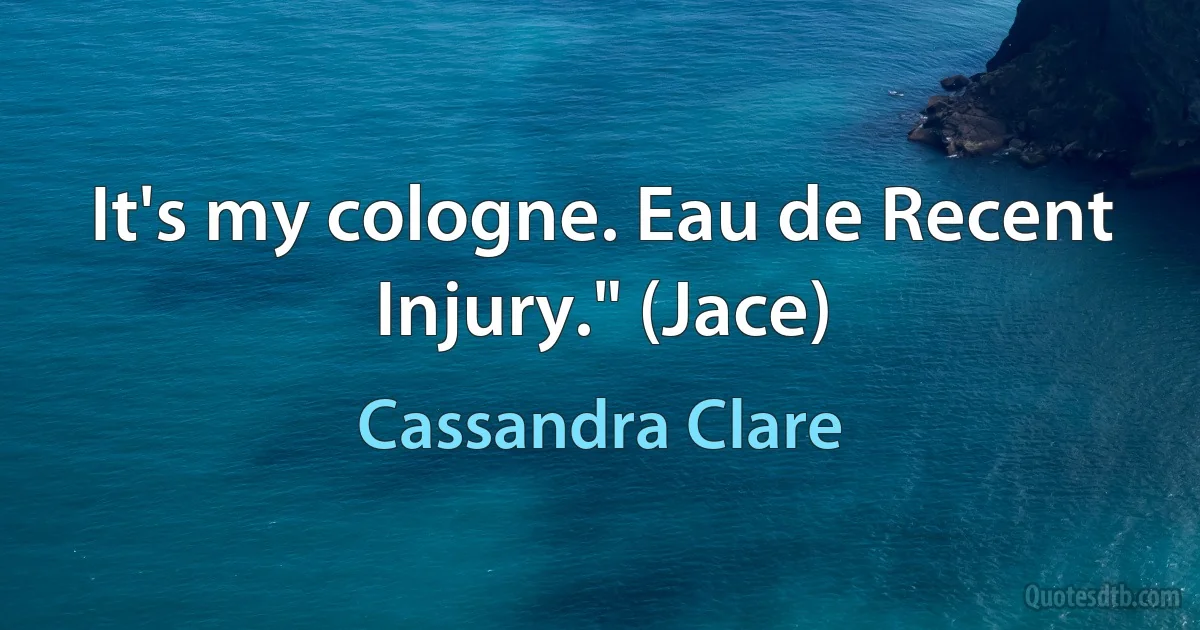 It's my cologne. Eau de Recent Injury." (Jace) (Cassandra Clare)