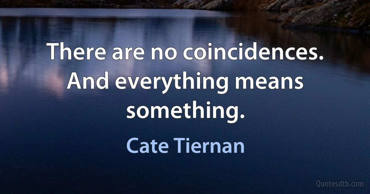 There are no coincidences. And everything means something. (Cate Tiernan)