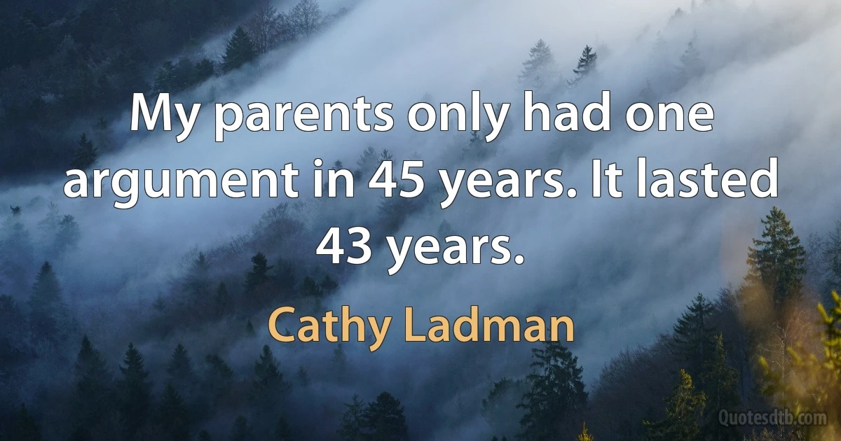 My parents only had one argument in 45 years. It lasted 43 years. (Cathy Ladman)