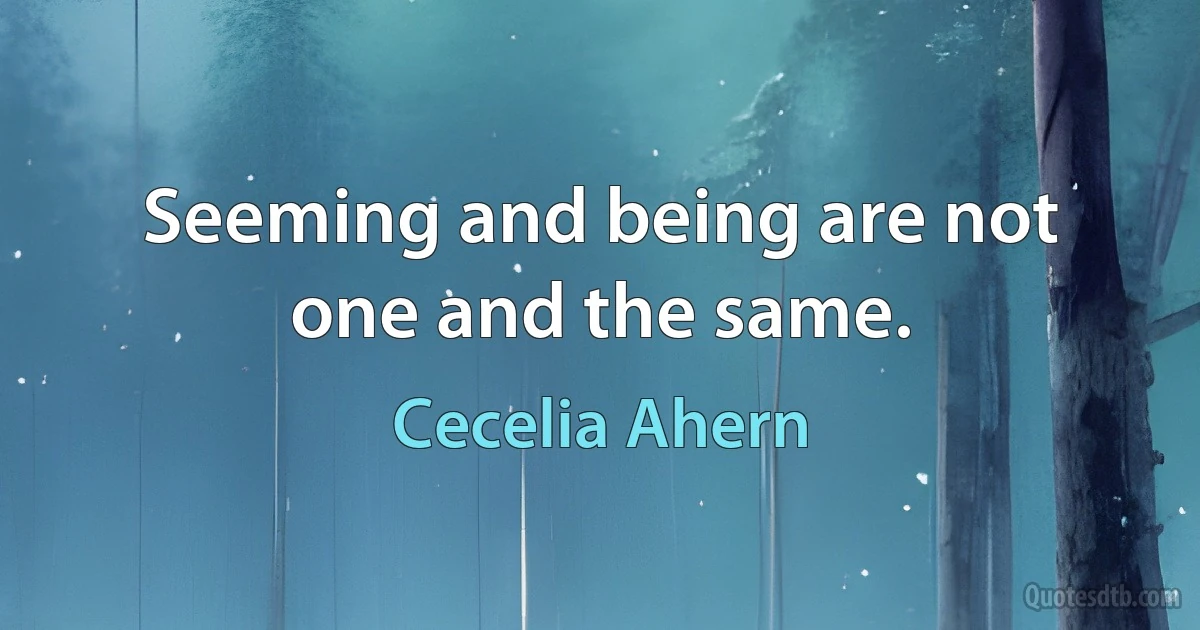 Seeming and being are not one and the same. (Cecelia Ahern)