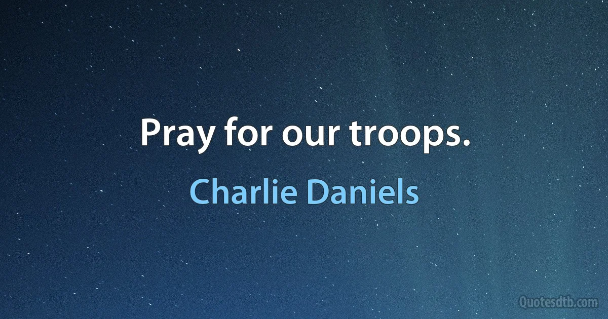 Pray for our troops. (Charlie Daniels)