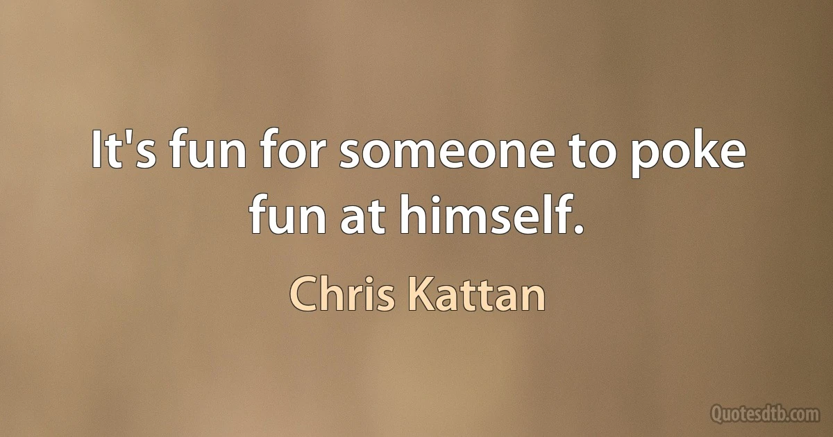 It's fun for someone to poke fun at himself. (Chris Kattan)