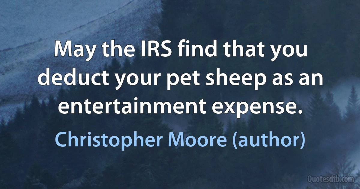 May the IRS find that you deduct your pet sheep as an entertainment expense. (Christopher Moore (author))