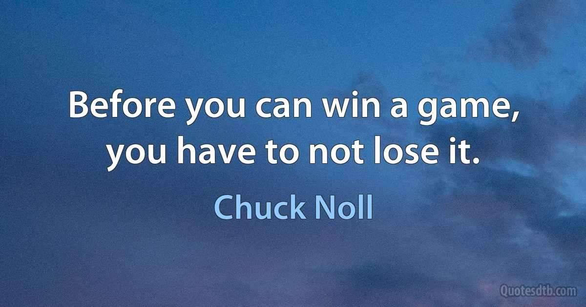 Before you can win a game, you have to not lose it. (Chuck Noll)