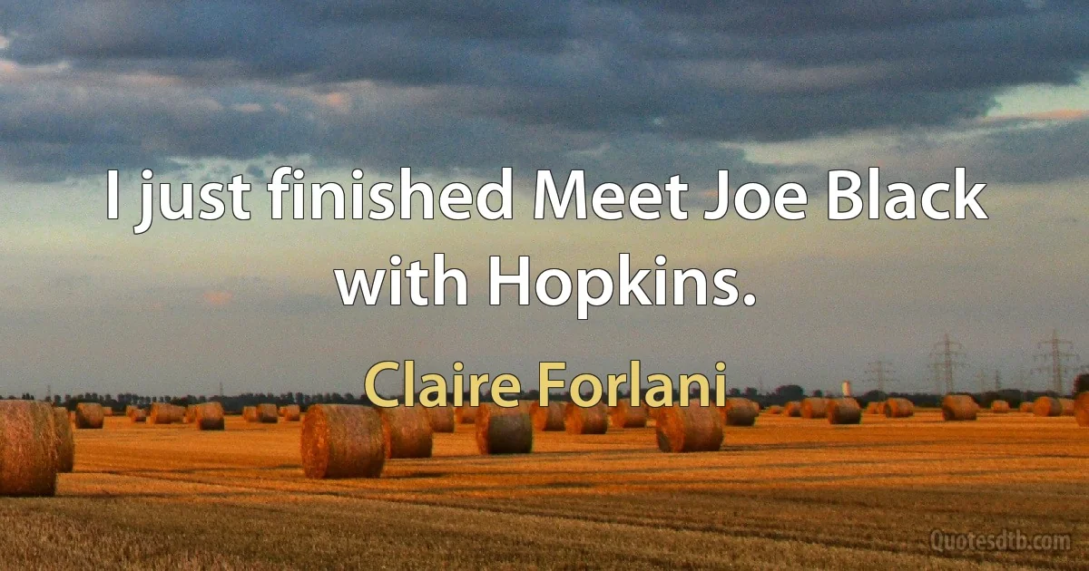 I just finished Meet Joe Black with Hopkins. (Claire Forlani)