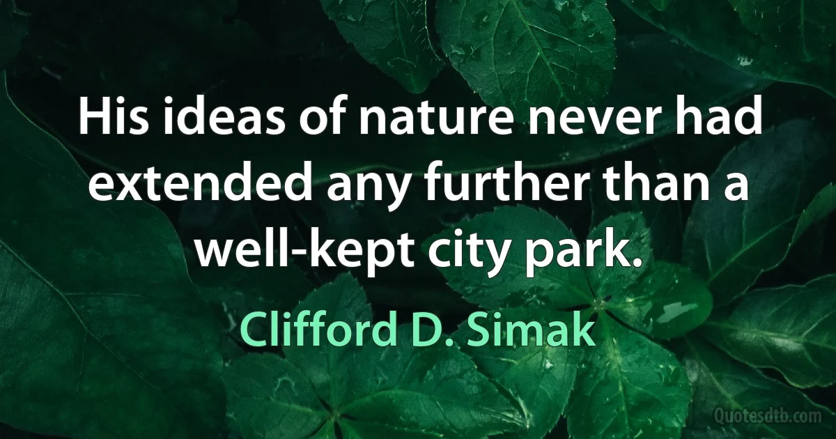 His ideas of nature never had extended any further than a well-kept city park. (Clifford D. Simak)