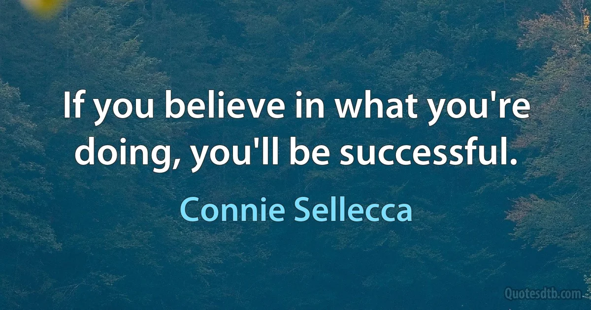 If you believe in what you're doing, you'll be successful. (Connie Sellecca)