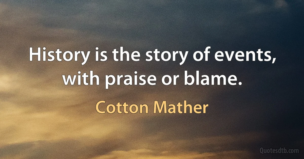 History is the story of events, with praise or blame. (Cotton Mather)