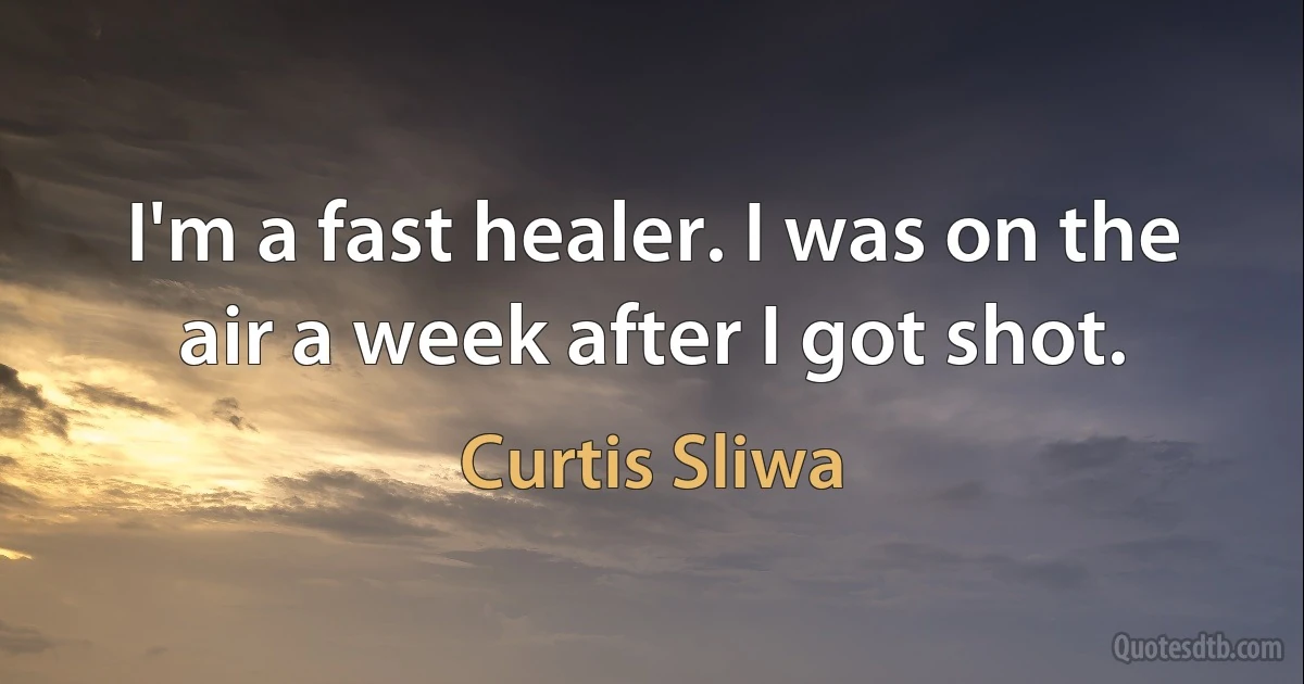 I'm a fast healer. I was on the air a week after I got shot. (Curtis Sliwa)