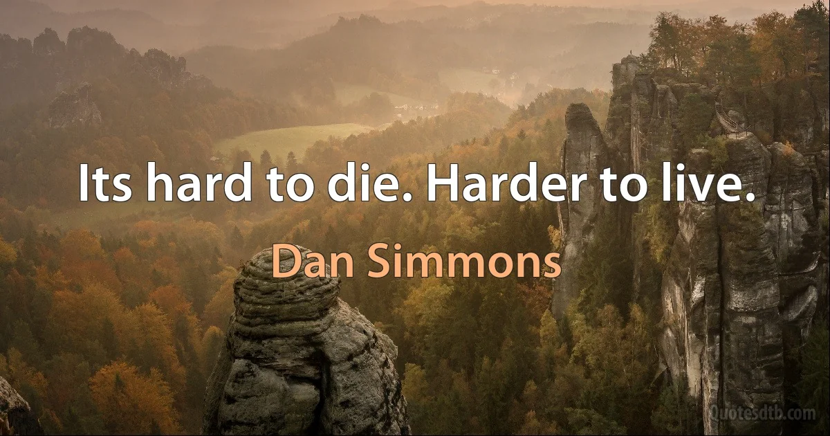 Its hard to die. Harder to live. (Dan Simmons)