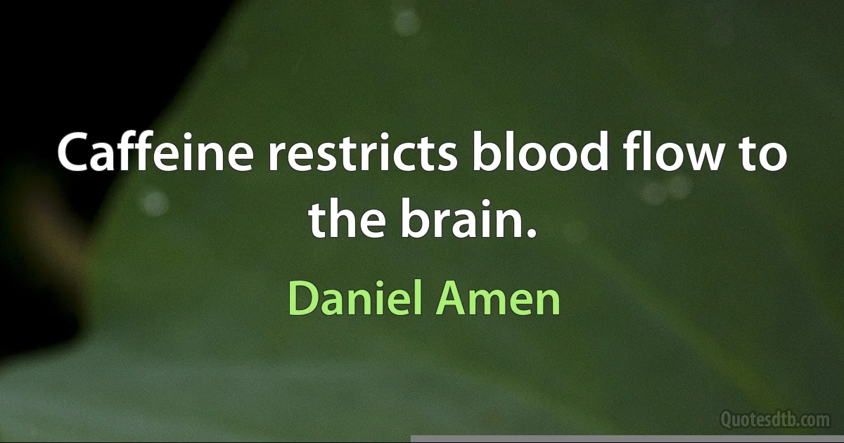 Caffeine restricts blood flow to the brain. (Daniel Amen)