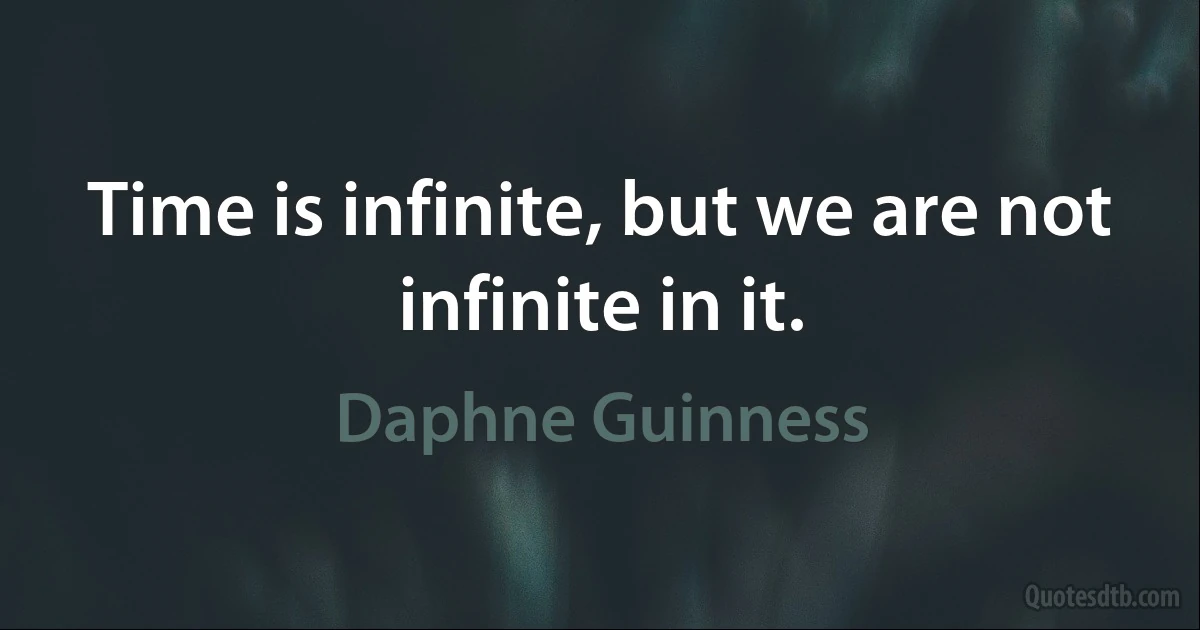 Time is infinite, but we are not infinite in it. (Daphne Guinness)