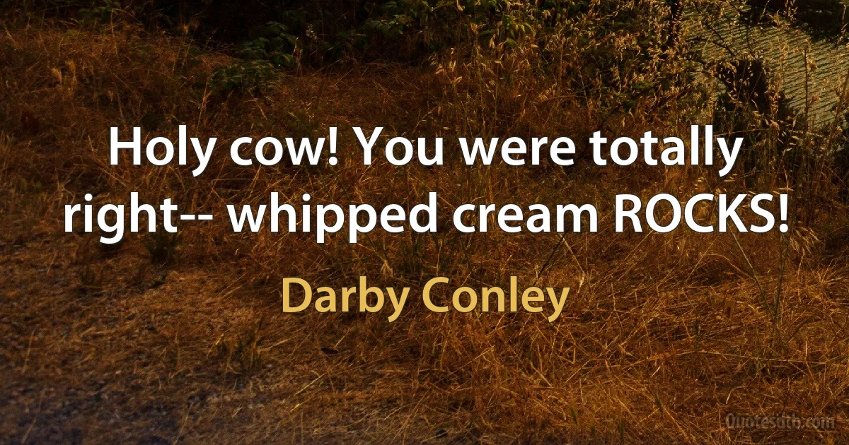 Holy cow! You were totally right-- whipped cream ROCKS! (Darby Conley)