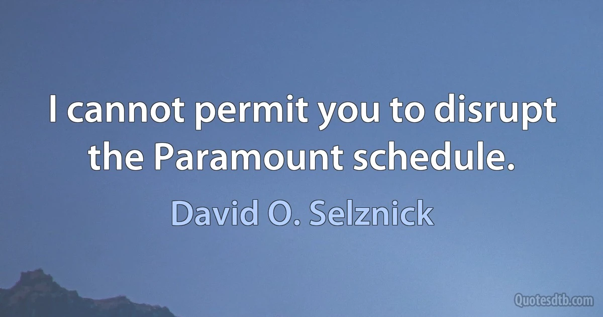 I cannot permit you to disrupt the Paramount schedule. (David O. Selznick)