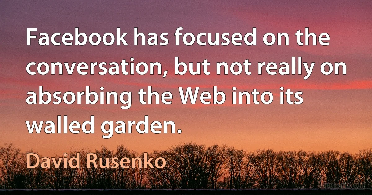 Facebook has focused on the conversation, but not really on absorbing the Web into its walled garden. (David Rusenko)