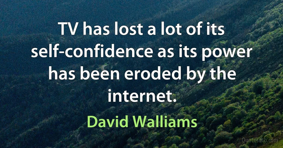 TV has lost a lot of its self-confidence as its power has been eroded by the internet. (David Walliams)