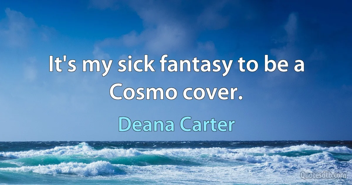 It's my sick fantasy to be a Cosmo cover. (Deana Carter)