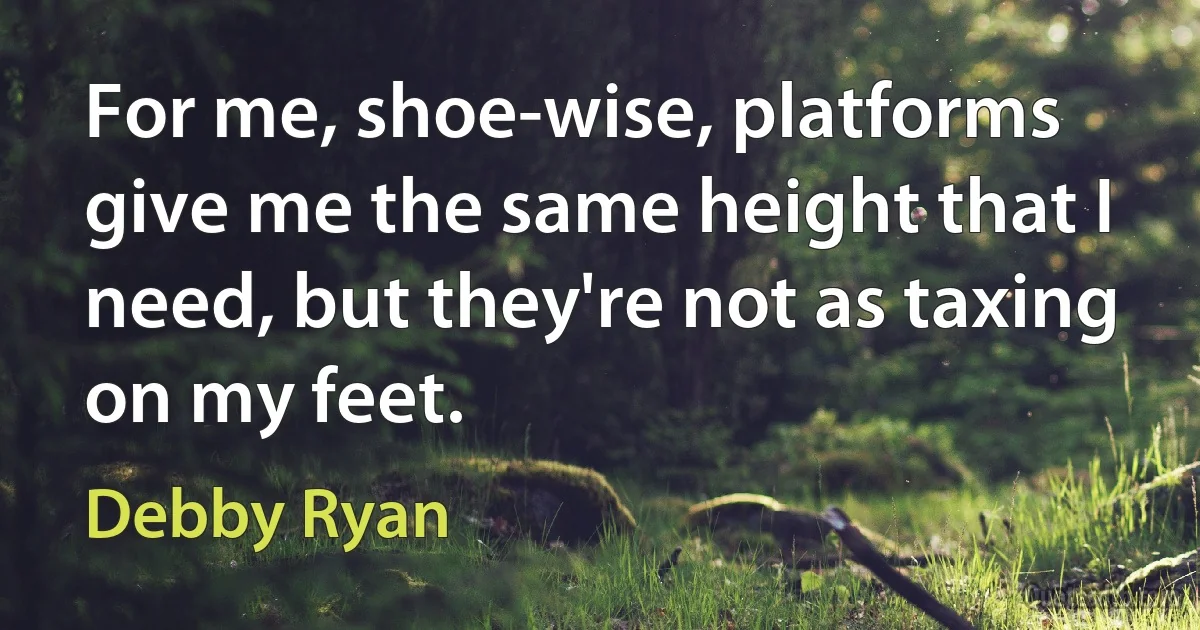 For me, shoe-wise, platforms give me the same height that I need, but they're not as taxing on my feet. (Debby Ryan)