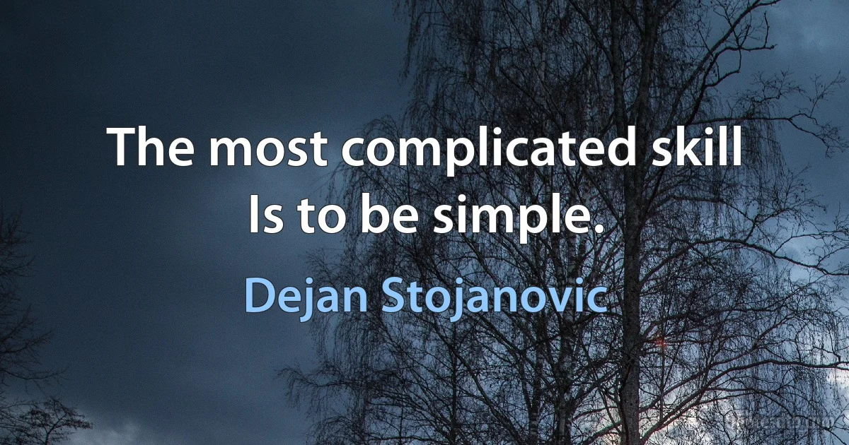 The most complicated skill
Is to be simple. (Dejan Stojanovic)