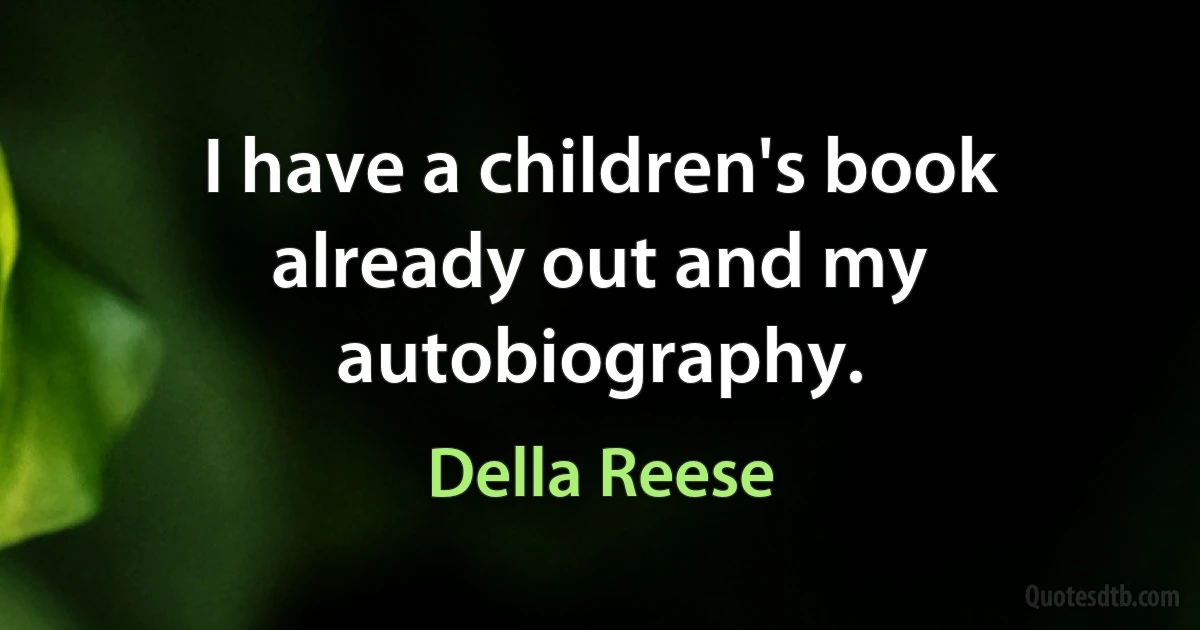 I have a children's book already out and my autobiography. (Della Reese)