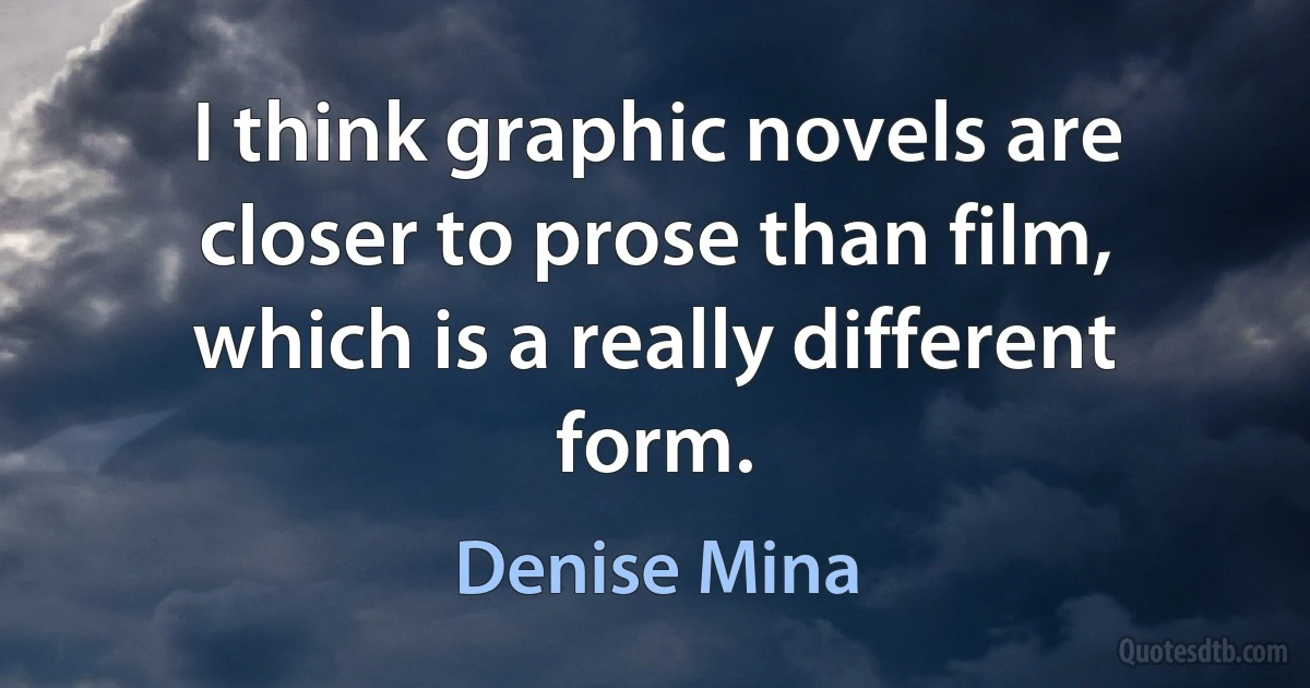 I think graphic novels are closer to prose than film, which is a really different form. (Denise Mina)