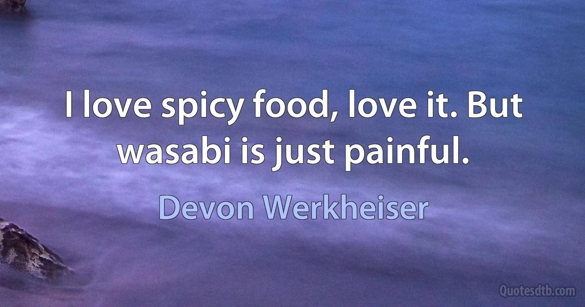 I love spicy food, love it. But wasabi is just painful. (Devon Werkheiser)