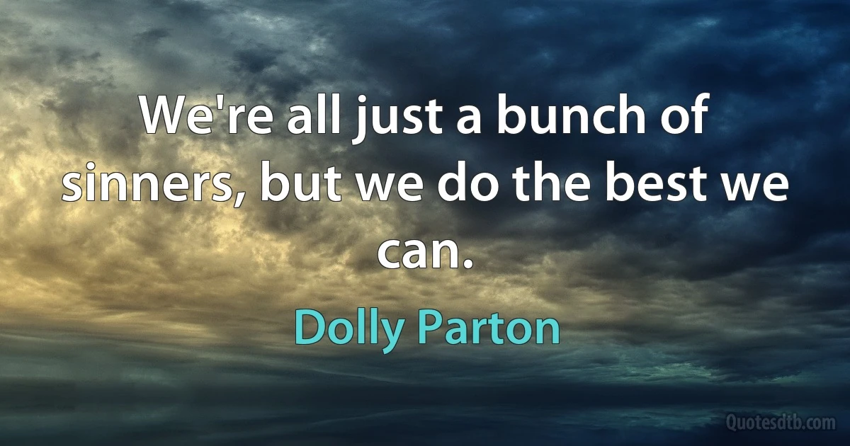 We're all just a bunch of sinners, but we do the best we can. (Dolly Parton)