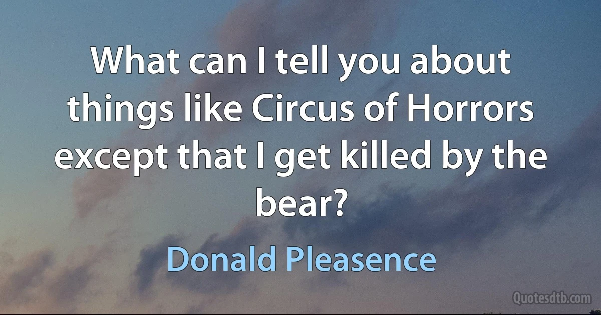 What can I tell you about things like Circus of Horrors except that I get killed by the bear? (Donald Pleasence)