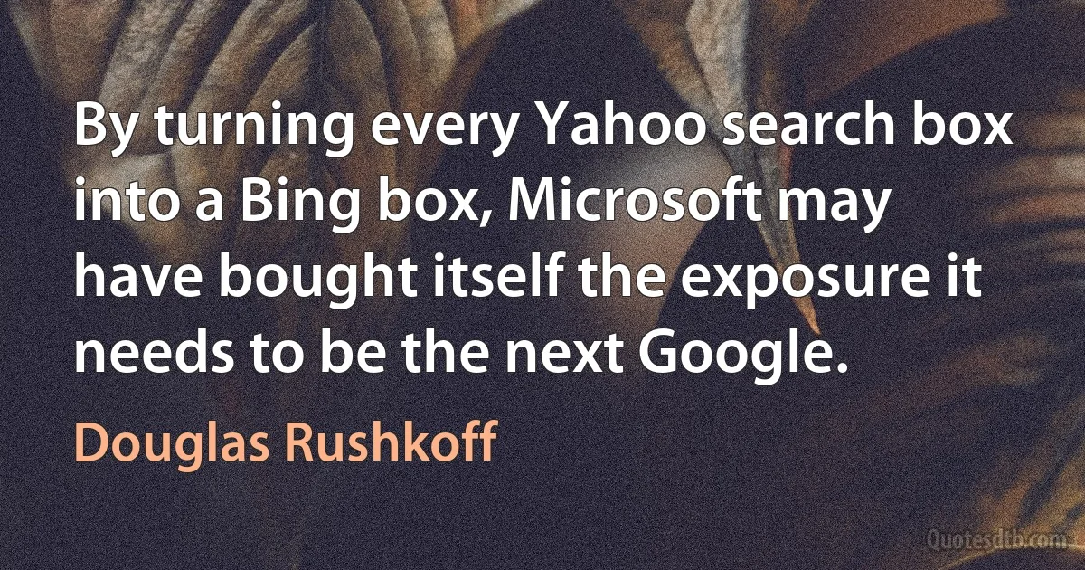 By turning every Yahoo search box into a Bing box, Microsoft may have bought itself the exposure it needs to be the next Google. (Douglas Rushkoff)