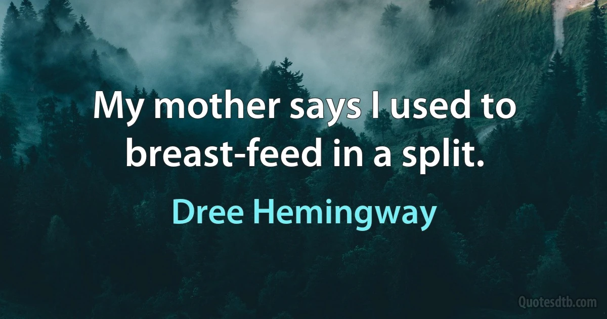 My mother says I used to breast-feed in a split. (Dree Hemingway)