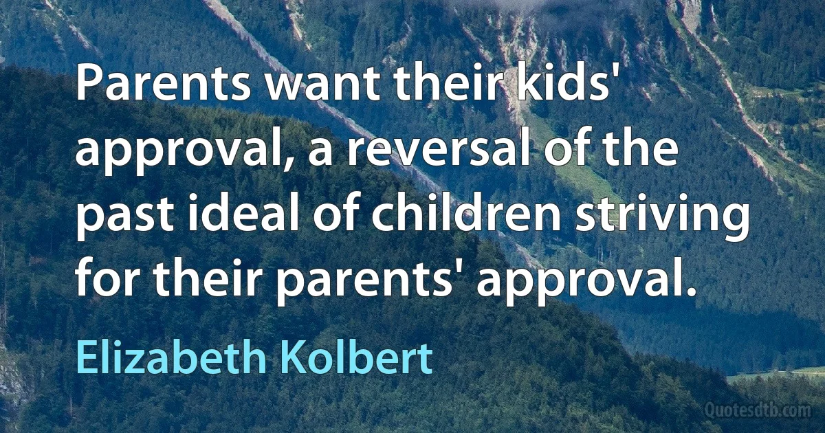 Parents want their kids' approval, a reversal of the past ideal of children striving for their parents' approval. (Elizabeth Kolbert)