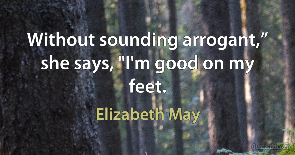 Without sounding arrogant,” she says, "I'm good on my feet. (Elizabeth May)