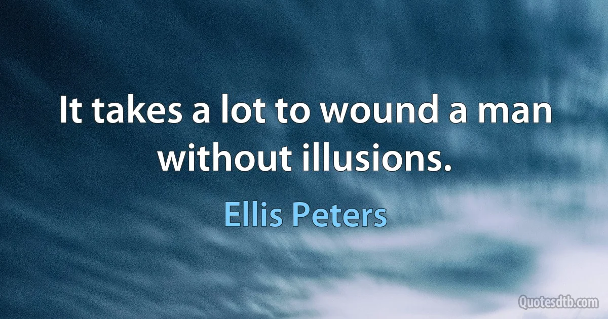 It takes a lot to wound a man without illusions. (Ellis Peters)