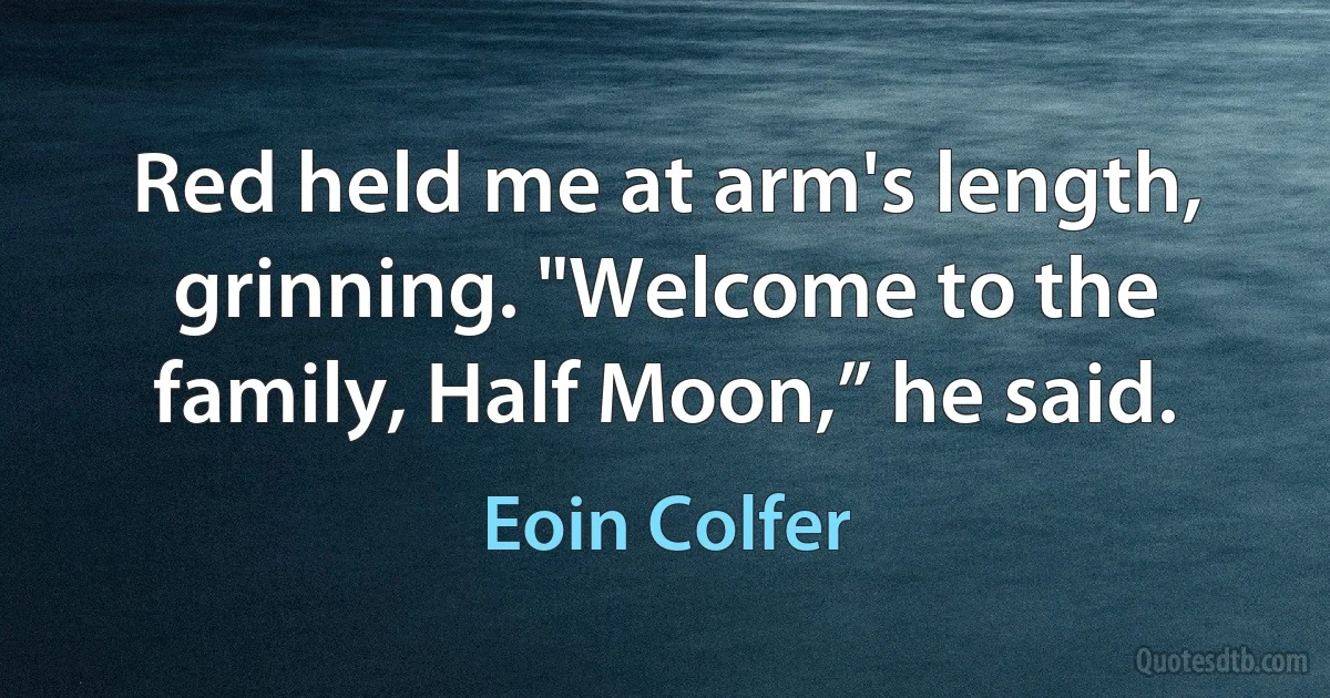 Red held me at arm's length, grinning. "Welcome to the family, Half Moon,” he said. (Eoin Colfer)