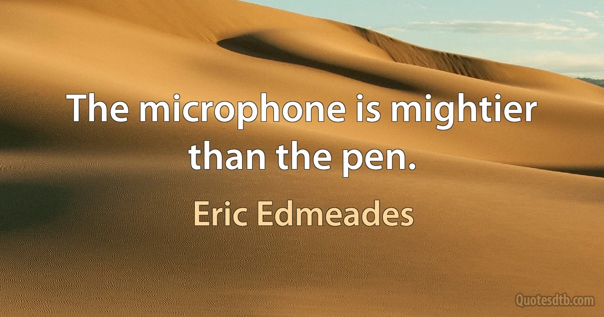 The microphone is mightier than the pen. (Eric Edmeades)