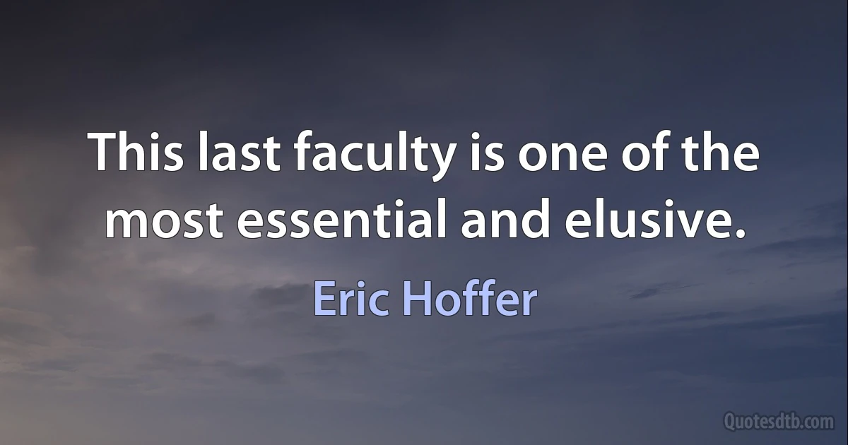 This last faculty is one of the most essential and elusive. (Eric Hoffer)