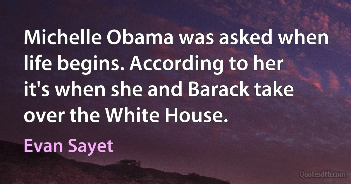 Michelle Obama was asked when life begins. According to her it's when she and Barack take over the White House. (Evan Sayet)